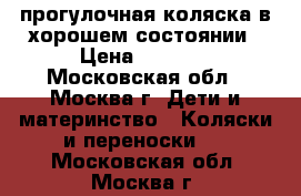 прогулочная коляска в хорошем состоянии › Цена ­ 6 000 - Московская обл., Москва г. Дети и материнство » Коляски и переноски   . Московская обл.,Москва г.